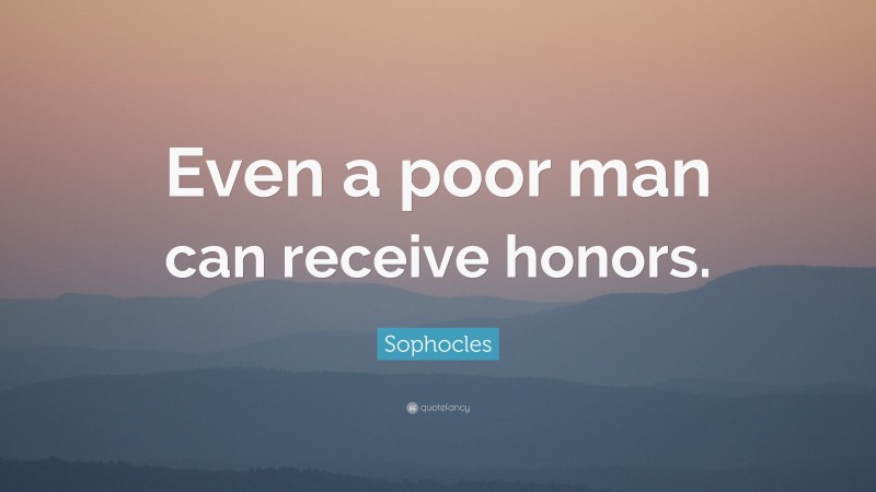 Sophocles Quote: “Even a poor man can receive honors.”