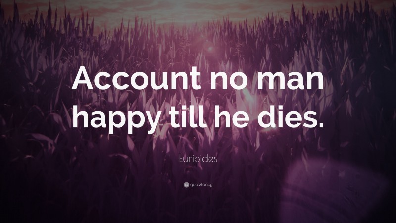 Euripides Quote: “Account no man happy till he dies.”