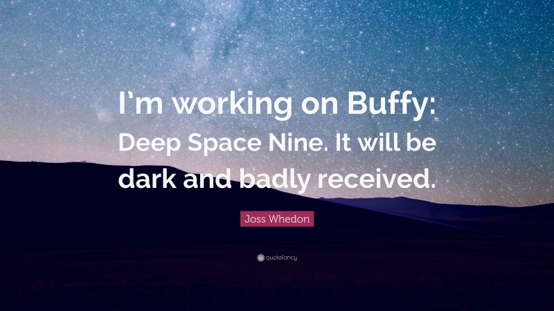 Joss Whedon Quote: “I’m working on Buffy: Deep Space Nine. It will be dark and badly received.”