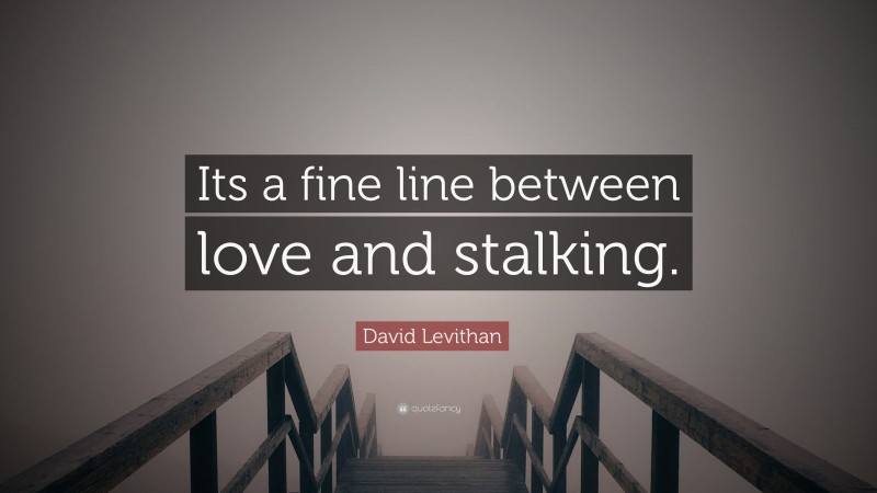 David Levithan Quote: “Its a fine line between love and stalking.”