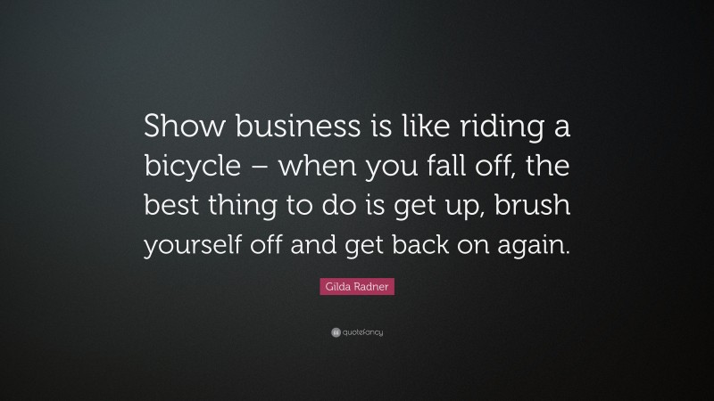 Gilda Radner Quote: “Show business is like riding a bicycle – when you fall off, the best thing to do is get up, brush yourself off and get back on again.”