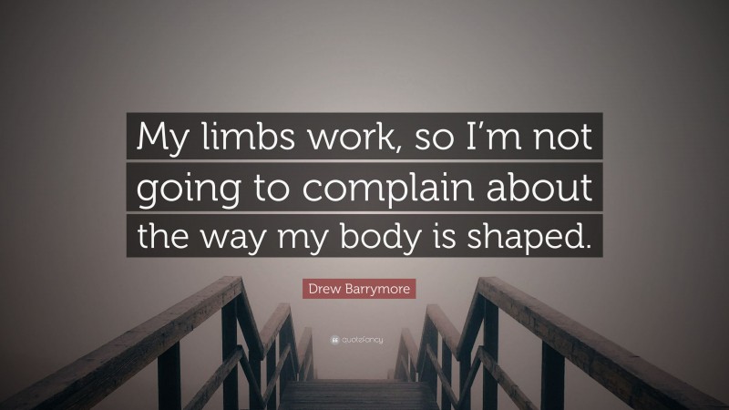 Drew Barrymore Quote: “My limbs work, so I’m not going to complain about the way my body is shaped.”