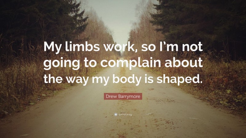Drew Barrymore Quote: “My limbs work, so I’m not going to complain about the way my body is shaped.”