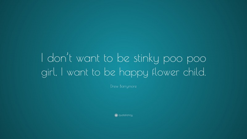 Drew Barrymore Quote: “I don’t want to be stinky poo poo girl, I want to be happy flower child.”