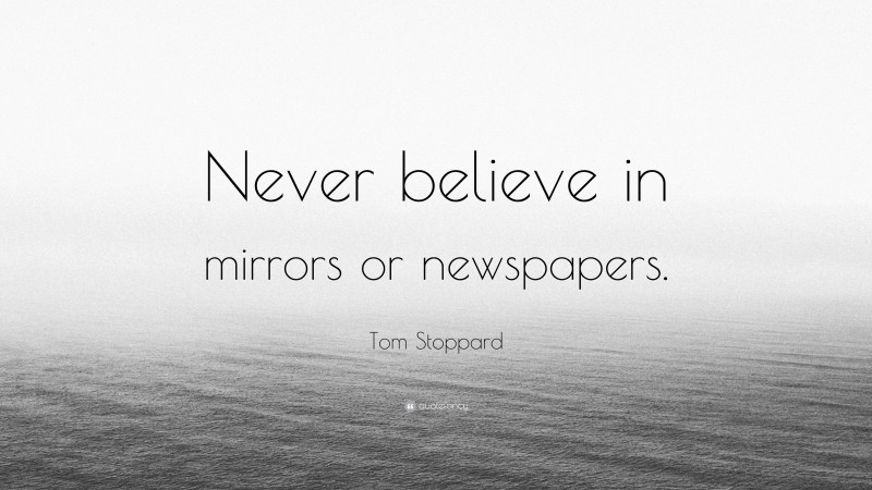 Tom Stoppard Quote: “Never believe in mirrors or newspapers.”