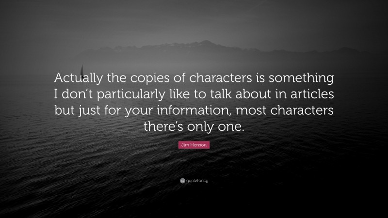 Jim Henson Quote: “Actually the copies of characters is something I don’t particularly like to talk about in articles but just for your information, most characters there’s only one.”