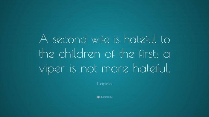 Euripides Quote: “A second wife is hateful to the children of the first; a viper is not more hateful.”