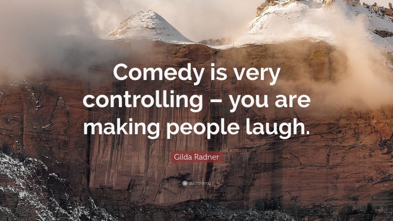 Gilda Radner Quote: “Comedy is very controlling – you are making people laugh.”