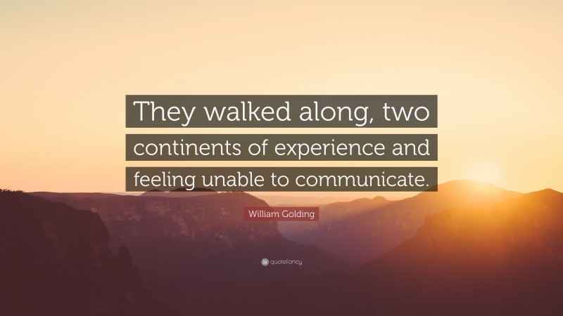 William Golding Quote: “They walked along, two continents of experience and feeling unable to communicate.”