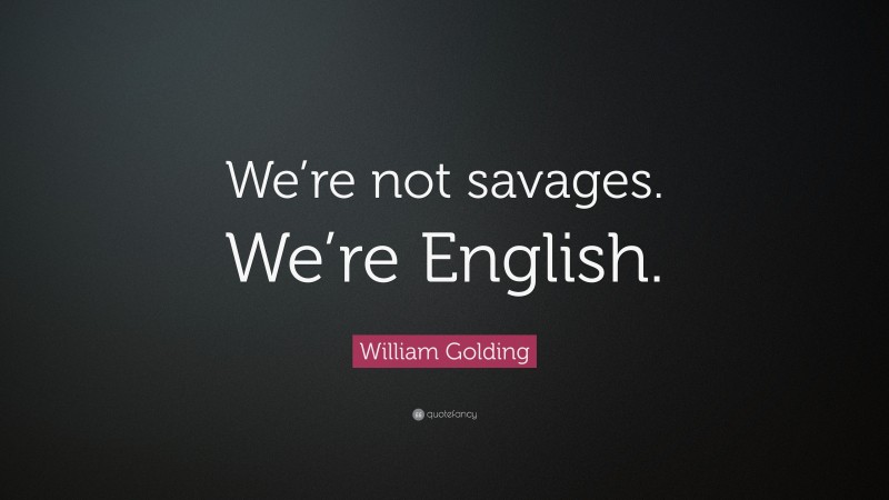 William Golding Quote: “We’re not savages. We’re English.”