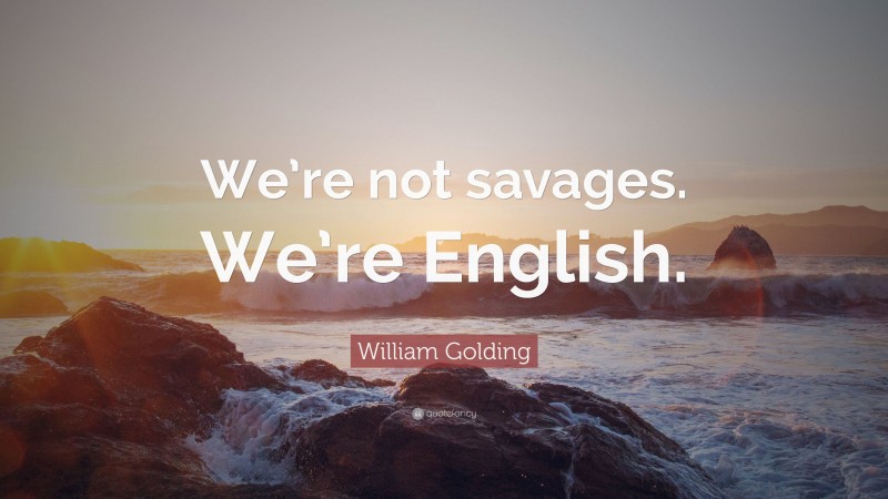 William Golding Quote: “We’re not savages. We’re English.”