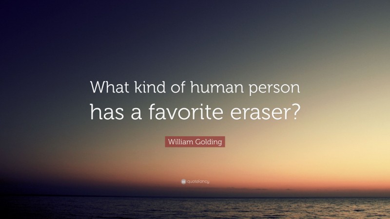 William Golding Quote: “What kind of human person has a favorite eraser?”