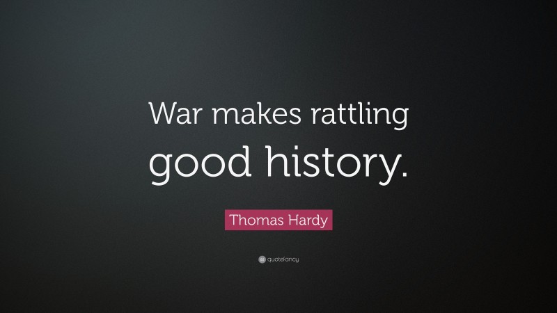 Thomas Hardy Quote: “War makes rattling good history.”