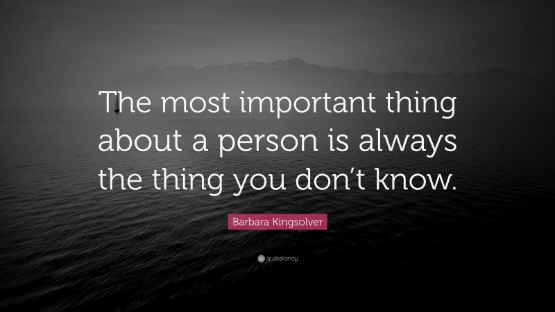 Barbara Kingsolver Quote: “The most important thing about a person is always the thing you don’t know.”