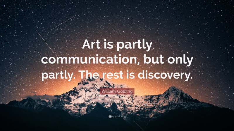 William Golding Quote: “Art is partly communication, but only partly. The rest is discovery.”