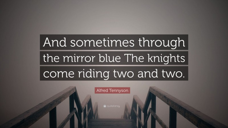 Alfred Tennyson Quote: “And sometimes through the mirror blue The knights come riding two and two.”