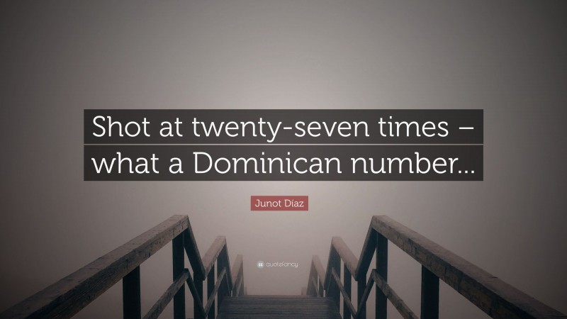 Junot Díaz Quote: “Shot at twenty-seven times – what a Dominican number...”