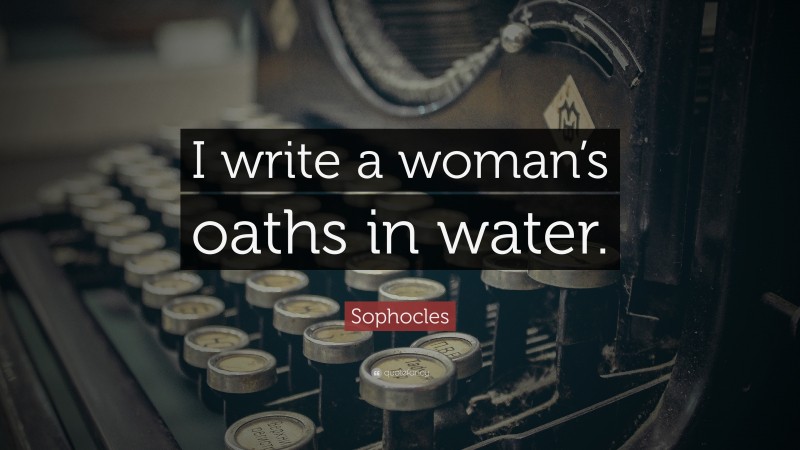 Sophocles Quote: “I write a woman’s oaths in water.”