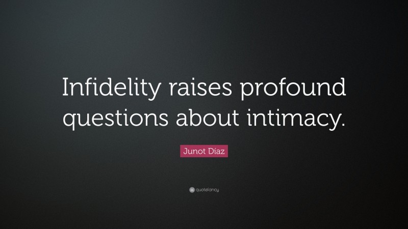 Junot Díaz Quote: “Infidelity raises profound questions about intimacy.”