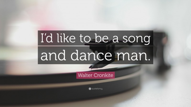 Walter Cronkite Quote: “I’d like to be a song and dance man.”