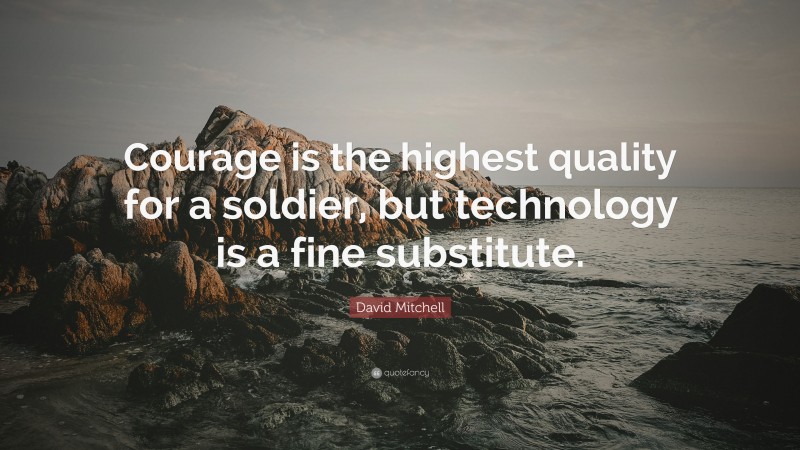 David Mitchell Quote: “Courage is the highest quality for a soldier, but technology is a fine substitute.”