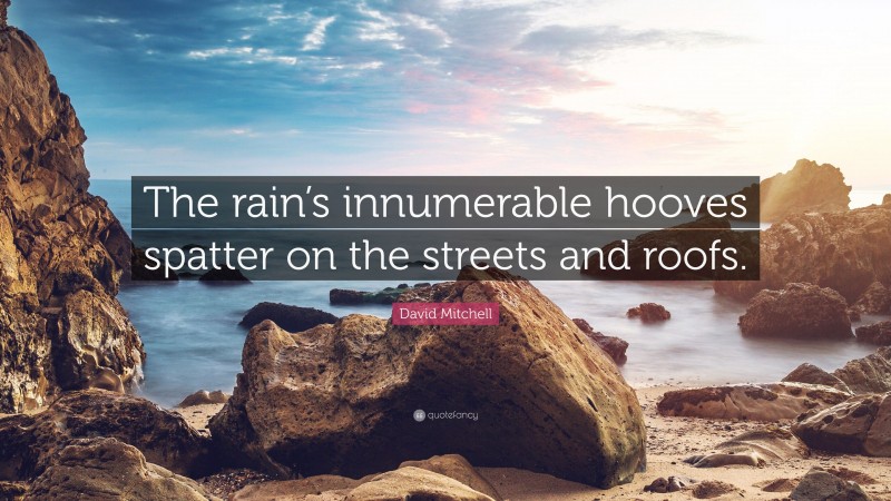 David Mitchell Quote: “The rain’s innumerable hooves spatter on the streets and roofs.”