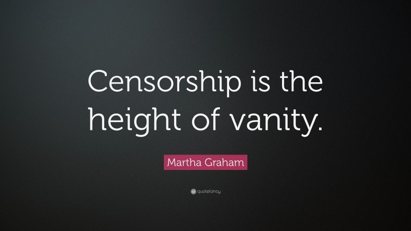 Martha Graham Quote: “Censorship is the height of vanity.”