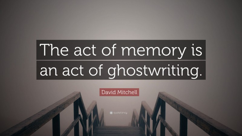 David Mitchell Quote: “The act of memory is an act of ghostwriting.”