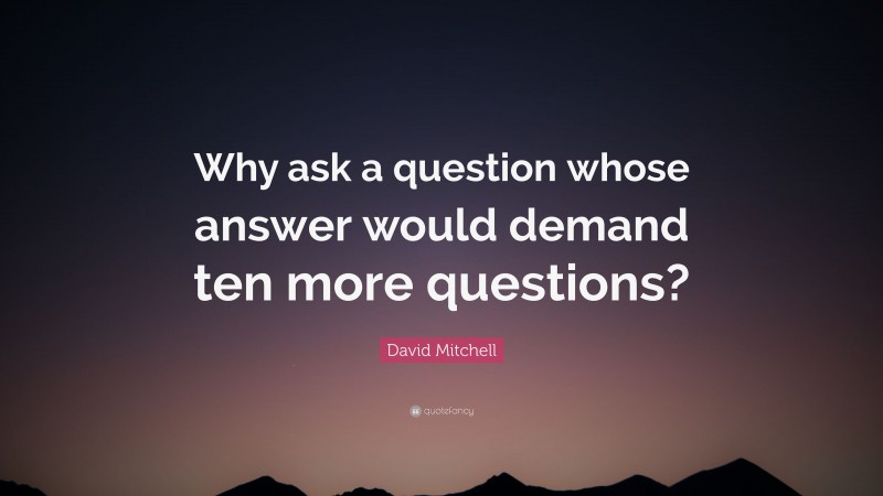 David Mitchell Quote: “Why ask a question whose answer would demand ten more questions?”