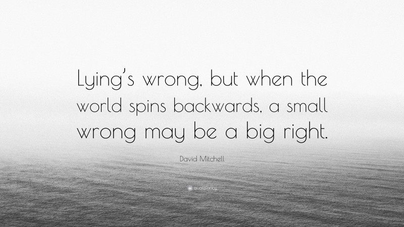 David Mitchell Quote: “Lying’s wrong, but when the world spins backwards, a small wrong may be a big right.”