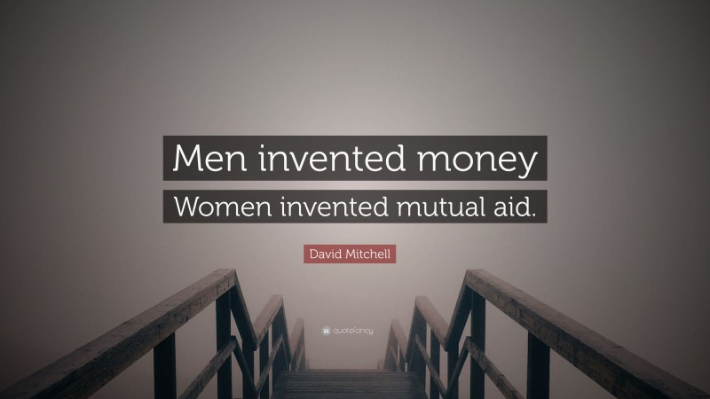 David Mitchell Quote: “Men invented money Women invented mutual aid.”