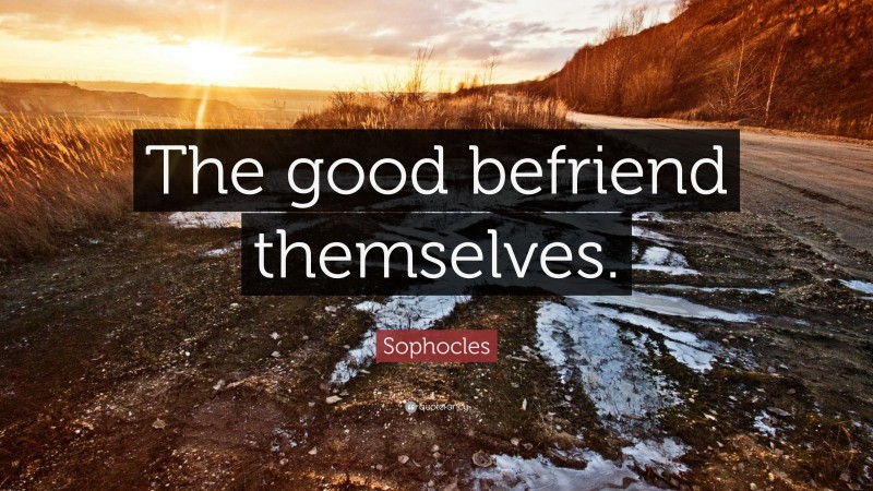 Sophocles Quote: “The good befriend themselves.”