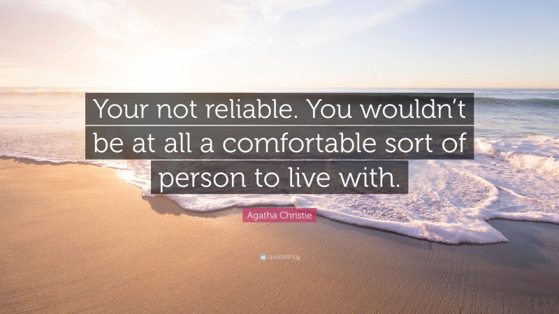 Agatha Christie Quote: “Your not reliable. You wouldn’t be at all a comfortable sort of person to live with.”