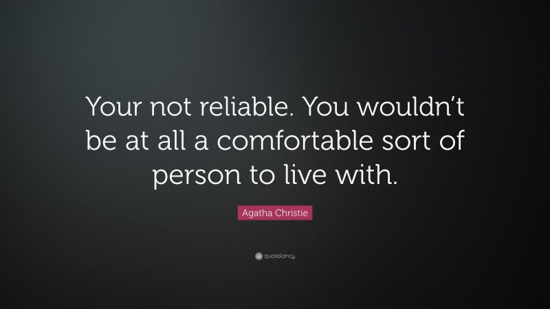 Agatha Christie Quote: “Your not reliable. You wouldn’t be at all a comfortable sort of person to live with.”