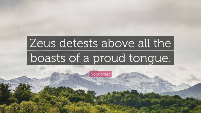 Sophocles Quote: “Zeus detests above all the boasts of a proud tongue.”
