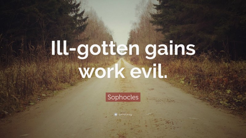 Sophocles Quote: “Ill-gotten gains work evil.”