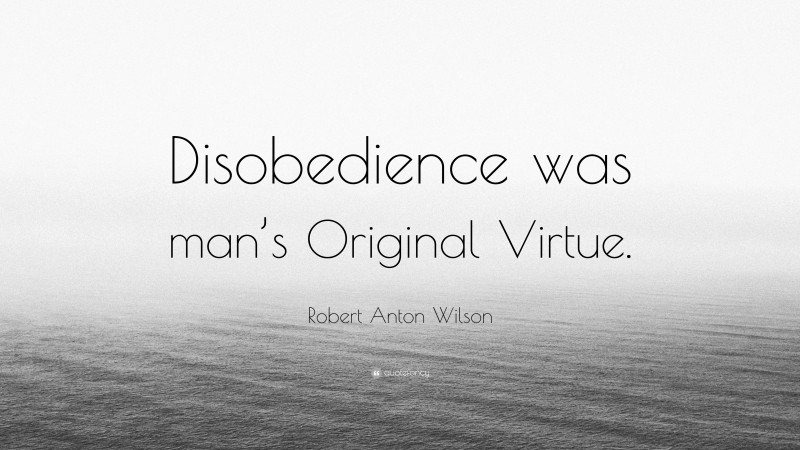 Robert Anton Wilson Quote: “Disobedience was man’s Original Virtue.”