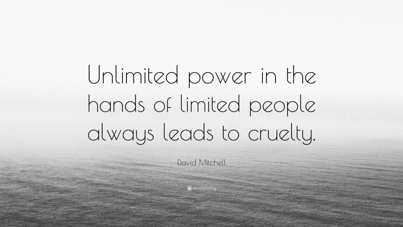 David Mitchell Quote: “Unlimited power in the hands of limited people always leads to cruelty.”
