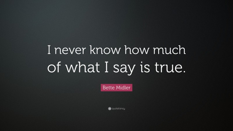 Bette Midler Quote: “I never know how much of what I say is true.”