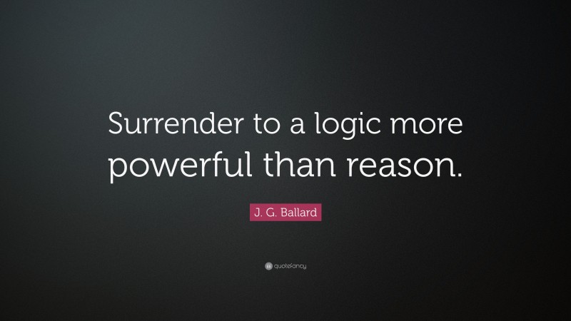 J. G. Ballard Quote: “Surrender to a logic more powerful than reason.”