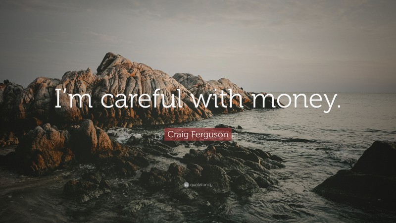 Craig Ferguson Quote: “I’m careful with money.”