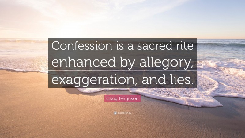 Craig Ferguson Quote: “Confession is a sacred rite enhanced by allegory, exaggeration, and lies.”