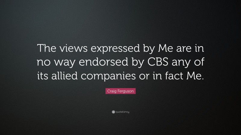 Craig Ferguson Quote: “The views expressed by Me are in no way endorsed by CBS any of its allied companies or in fact Me.”