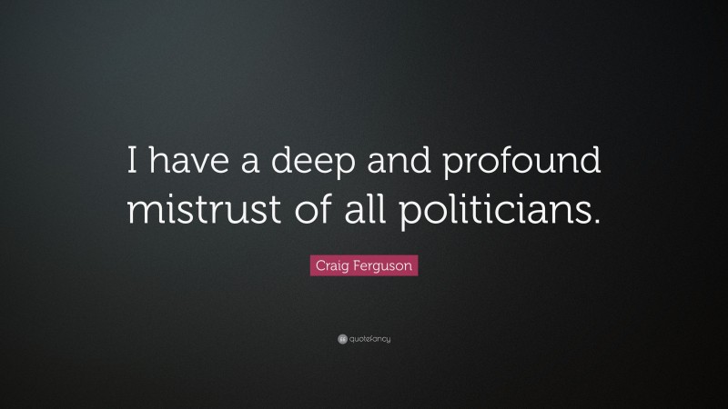 Craig Ferguson Quote: “I have a deep and profound mistrust of all politicians.”