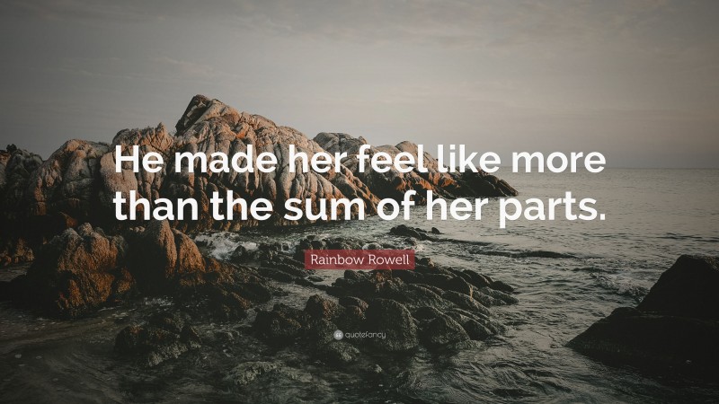 Rainbow Rowell Quote: “He made her feel like more than the sum of her parts.”