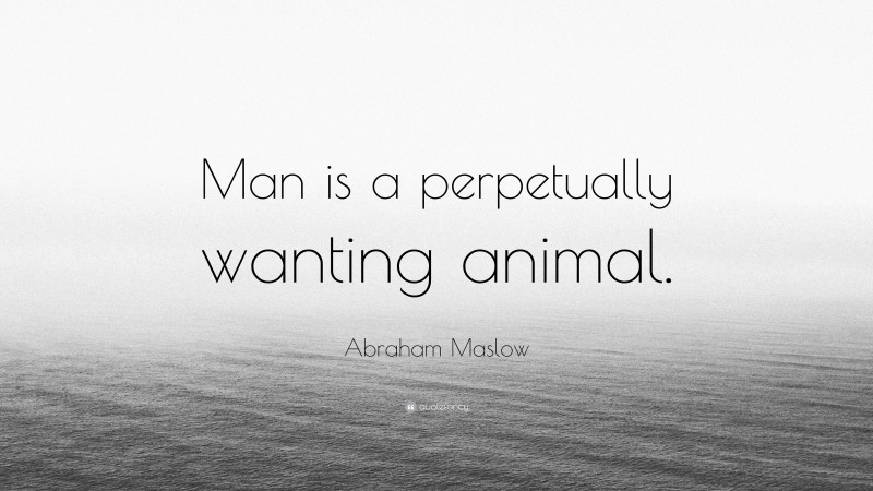 Abraham Maslow Quote: “Man is a perpetually wanting animal.”