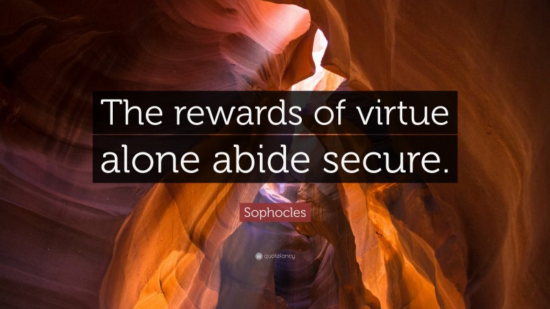 Sophocles Quote: “The rewards of virtue alone abide secure.”