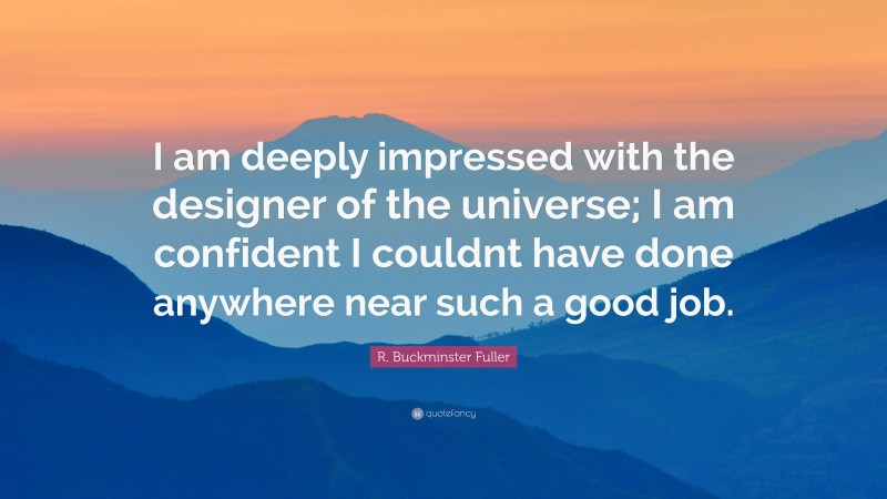 R. Buckminster Fuller Quote: “I am deeply impressed with the designer of the universe; I am confident I couldnt have done anywhere near such a good job.”