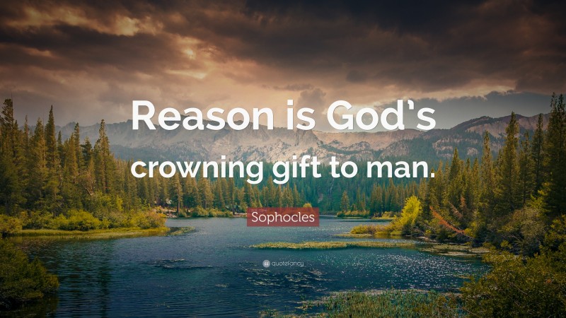 Sophocles Quote: “Reason is God’s crowning gift to man.”