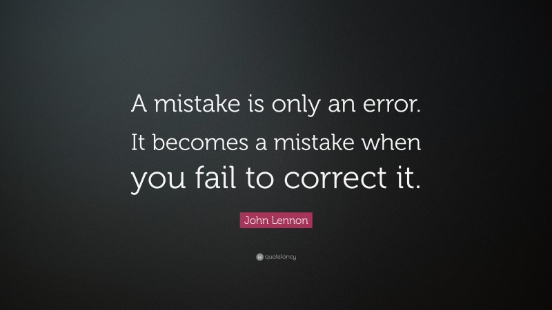 John Lennon Quote: “A mistake is only an error. It becomes a mistake when you fail to correct it.”